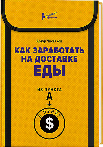 Артур Чистяков. Ресторанные Ведомости Как заработать на доставке еды. Из пункта А в пункт $ — литература для ресторанного…