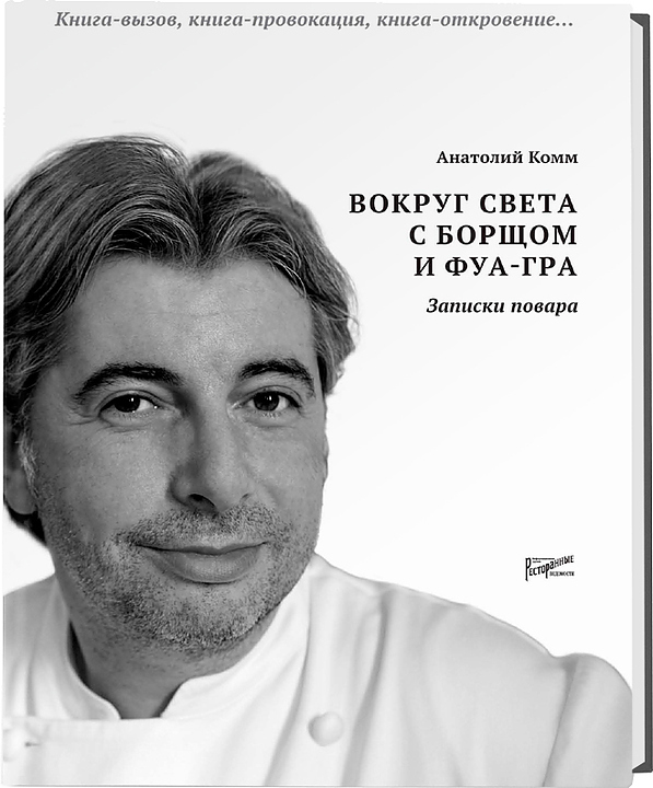 Анатолий Комм Ресторанные Ведомости Вокруг света с борщом и фуа-гра. Записки повара — литература для ресторанного бизнеса…